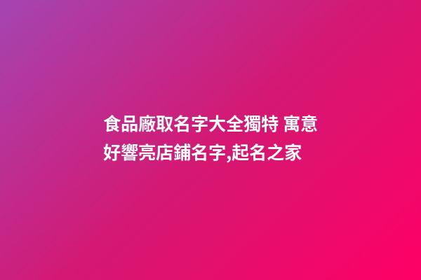 食品廠取名字大全獨特 寓意好響亮店鋪名字,起名之家-第1張-公司起名-玄機派
